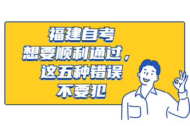 福建自考想要順利通過(guò)，這五種錯(cuò)誤不要犯