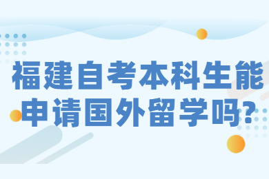 福建自考本科生能申請(qǐng)國(guó)外留學(xué)嗎