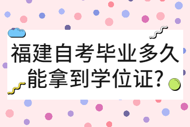 福建自考畢業(yè)多久能拿到學位證