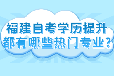 福建自考提升自己都有哪些熱門(mén)專(zhuān)業(yè)