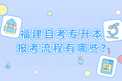福建自考專(zhuān)升本報(bào)考流程有哪些