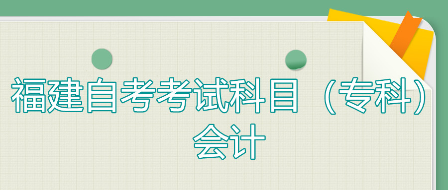2022年4月福建自考：會計(?？?考試科目