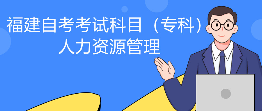 2022年4月福建自考：人力資源管理(?？?考試科目