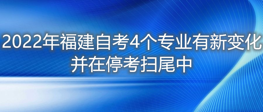 2022年福建自考4個(gè)專業(yè)有新變化，并在?？紥呶仓?。