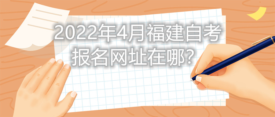 2022年4月福建自考報(bào)名網(wǎng)址在哪？