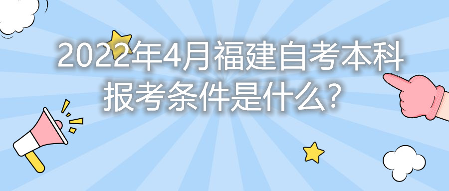 2022年4月福建自考本科報考條件是什么？