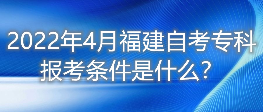 2022年4月福建自考專科報(bào)考條件是什么？