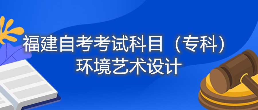 2022年4月福建自考：環(huán)境藝術(shù)設(shè)計(jì)（專科）考試科目