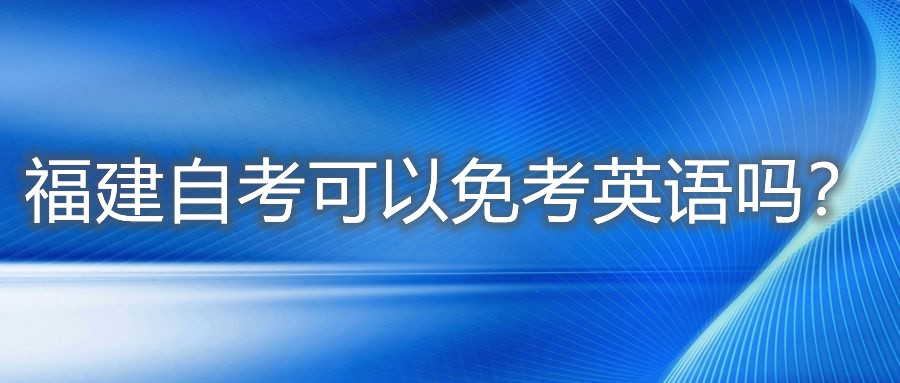 福建自考可以免考英語嗎？