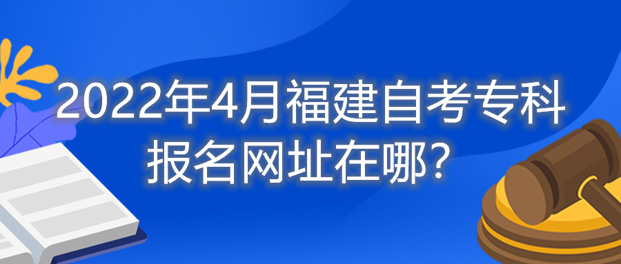 2022年4月福建自考?？茍竺W(wǎng)址在哪？