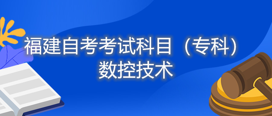 2022年4月福建自考：數(shù)控技術(shù)(?？?考試科目