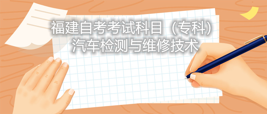 2022年4月福建自考：汽車檢測(cè)與維修技術(shù)(專科)考試科目