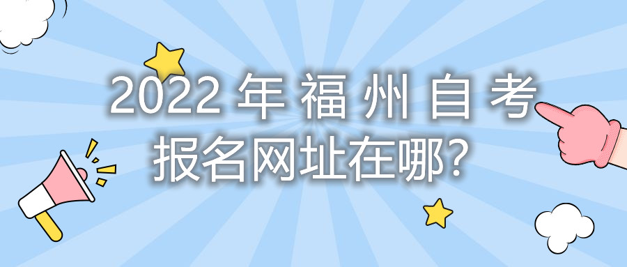 2022年福州自考報名網(wǎng)址在哪？