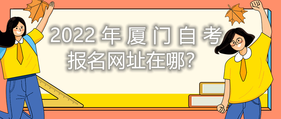 2022年廈門自考報名網(wǎng)址在哪？