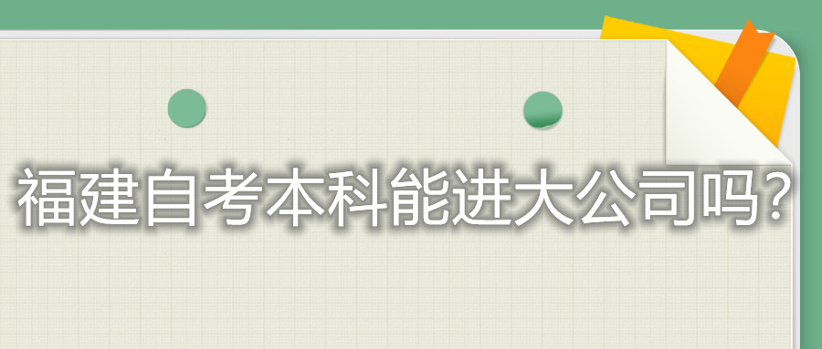 福建自考本科能進(jìn)大公司嗎？