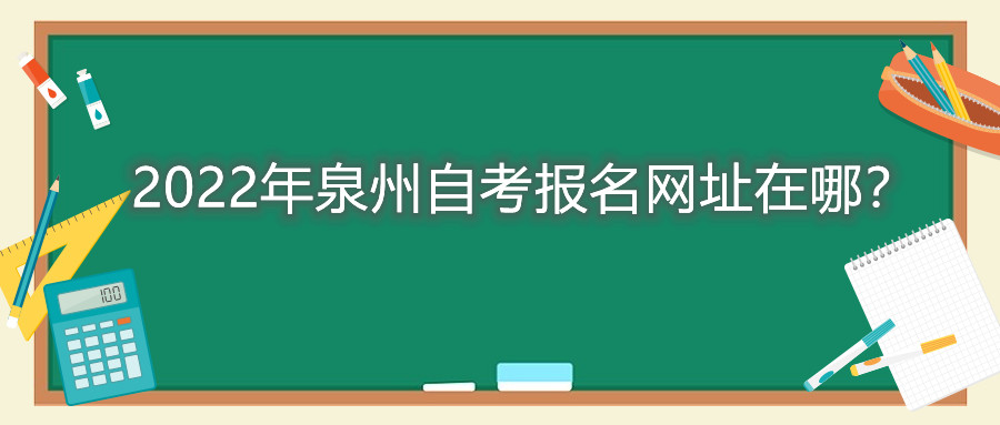 2022年泉州自考報(bào)名網(wǎng)址在哪？