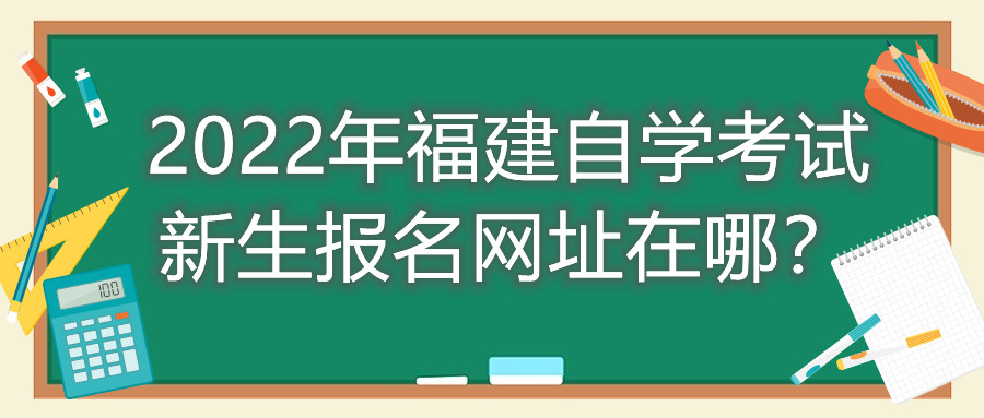 2022年福建自學考試新生報名網(wǎng)址在哪？