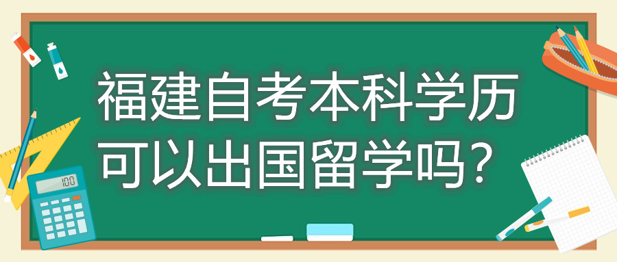 福建自考本科學(xué)歷可以出國(guó)留學(xué)嗎？
