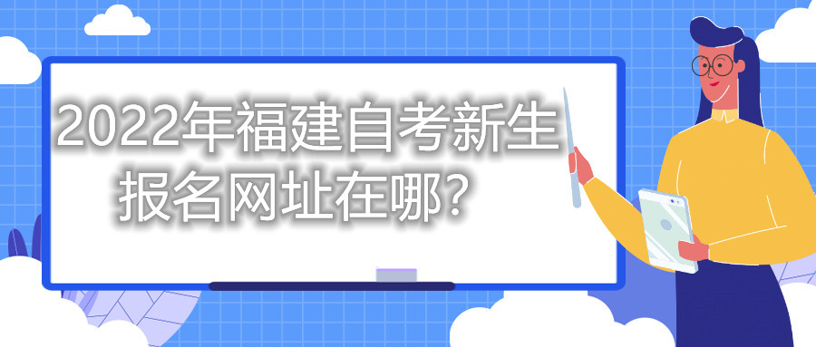 2022年福建自考新生報(bào)名網(wǎng)址在哪？