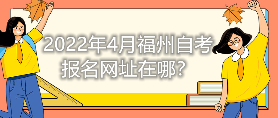 2022年4月福州自考報名網址在哪？