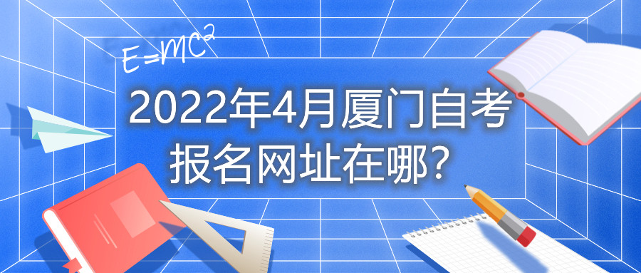 2022年4月廈門(mén)自考報(bào)名網(wǎng)址在哪？