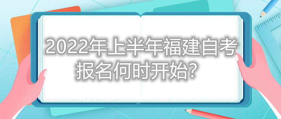 2022年上半年福建自考報(bào)名何時(shí)開(kāi)始？