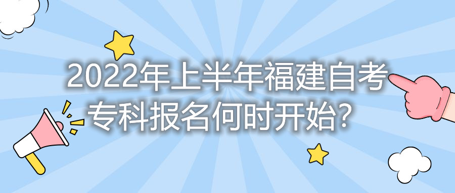 2022年上半年福建自考?？茍竺螘r開始？