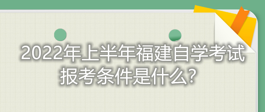 2022年上半年福建自學(xué)考試報(bào)考條件是什么？