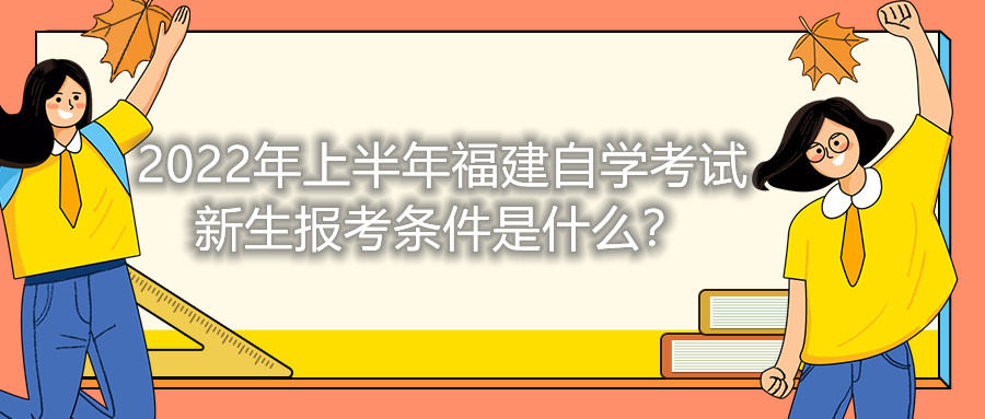2022年上半年福建自學(xué)考試新生報(bào)考條件是什么？