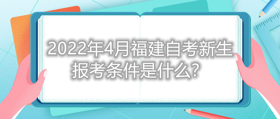 2022年4月福建自考新生報考條件是什么？