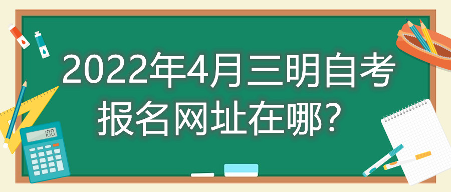 2022年4月三明自考報(bào)名網(wǎng)址在哪？