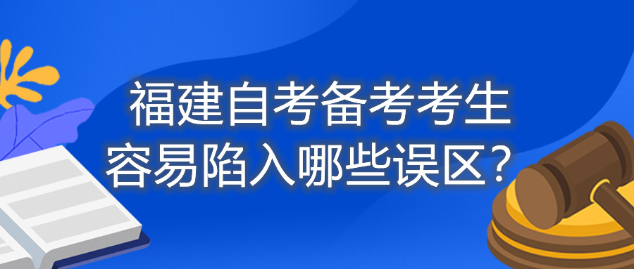 福建自考備考考生容易陷入哪些誤區(qū)？