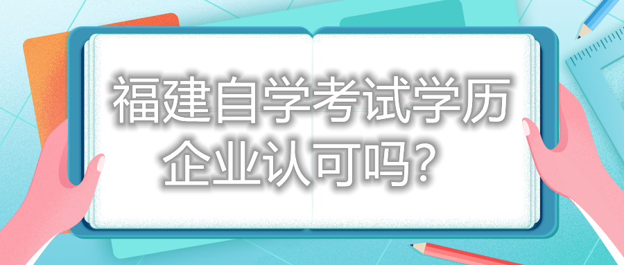 福建自學(xué)考試學(xué)歷企業(yè)認(rèn)可嗎？