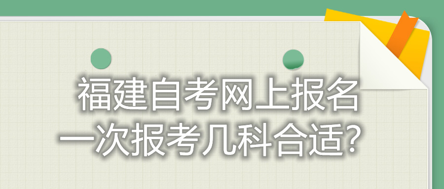 福建自考網上報名一次報考幾科合適？
