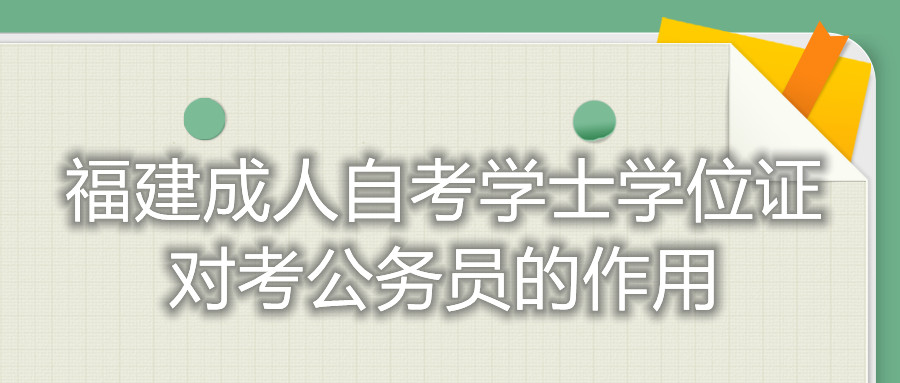 福建成人自考學(xué)士學(xué)位證對(duì)考公務(wù)員的作用