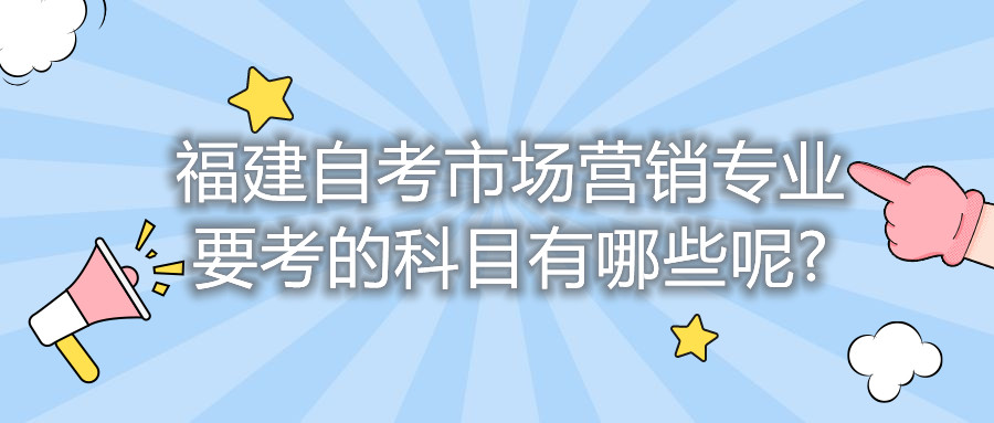 福建自考市場營銷專業(yè)要考的科目有哪些呢?