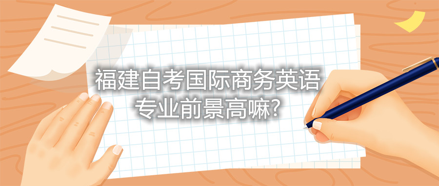 福建自考國(guó)際商務(wù)英語(yǔ)專(zhuān)業(yè)前景高嘛?