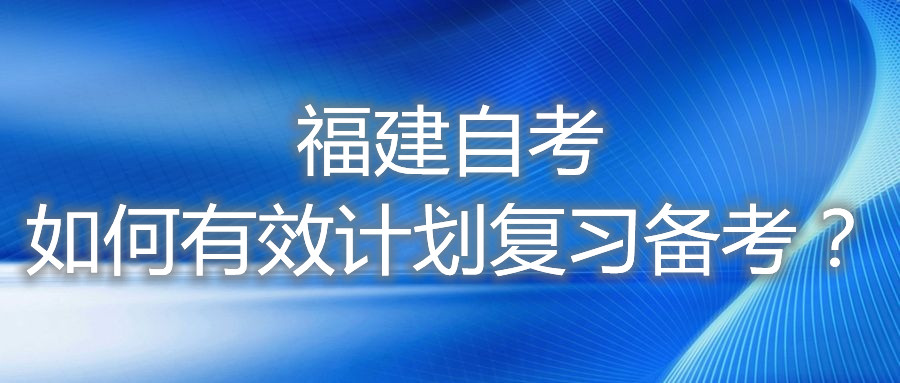 福建自考如何有效計劃復(fù)習(xí)備考？