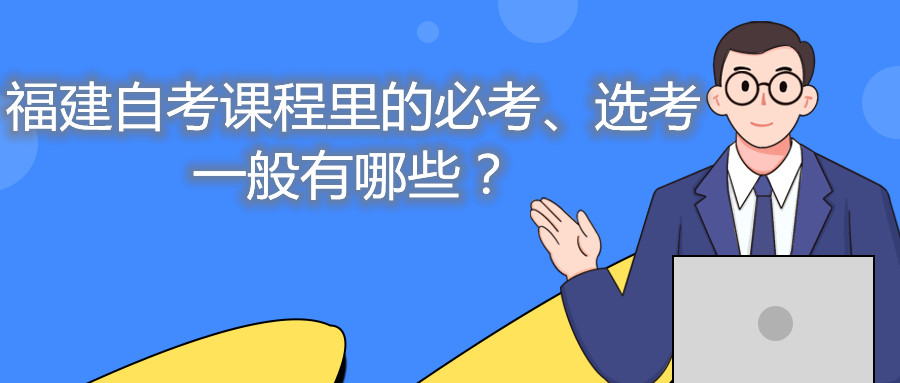 福建自考課程里的必考、選考一般有哪些？
