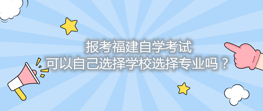 報(bào)考福建自學(xué)考試可以自己選擇學(xué)校選擇專業(yè)嗎？