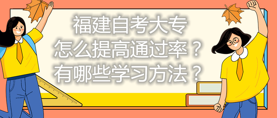 福建自考大專怎么提高通過率？有哪些學(xué)習(xí)方法？