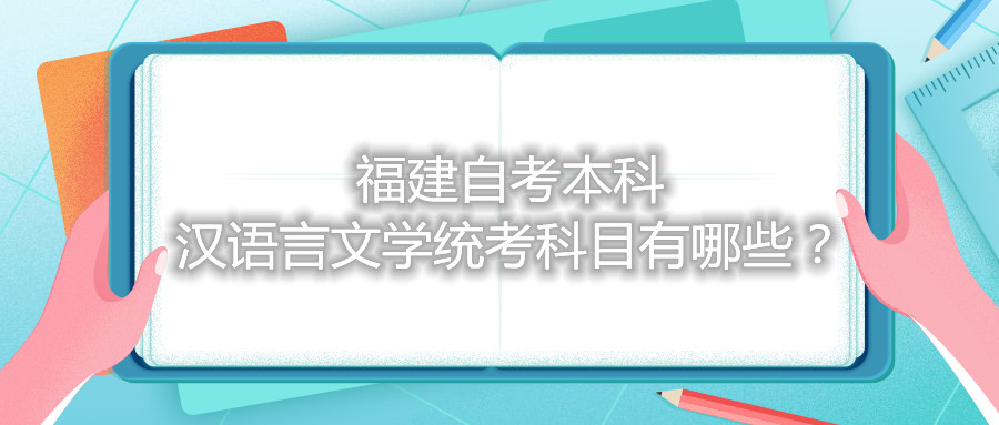 福建自考本科漢語(yǔ)言文學(xué)統(tǒng)考科目有哪些？