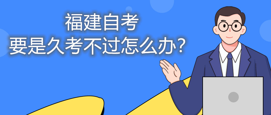 福建自考要是久考不過怎么辦？