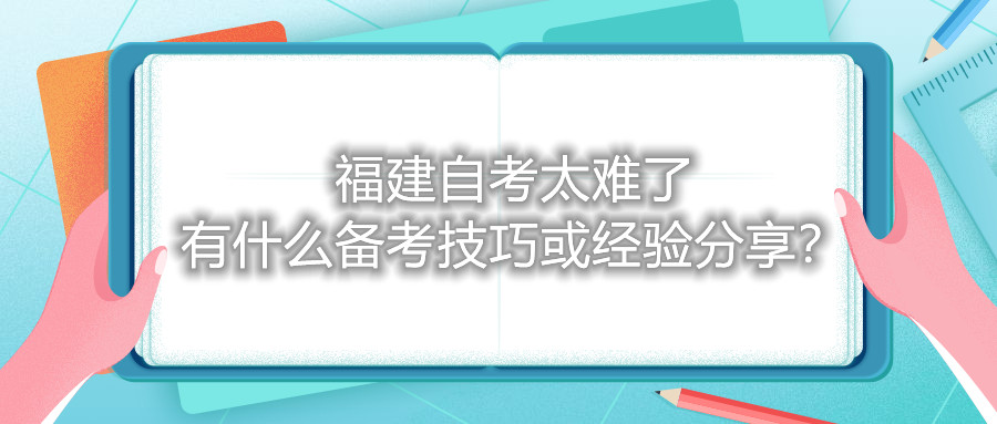 福建自考太難了，有什么備考技巧或經(jīng)驗分享？