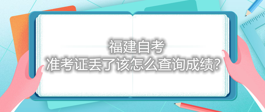 福建自考準考證丟了該怎么查詢成績？
