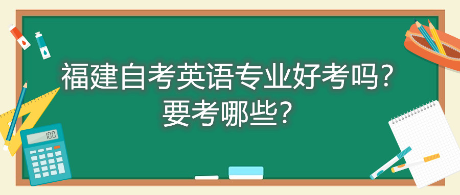 福建自考英語專業(yè)好考嗎？要考哪些？