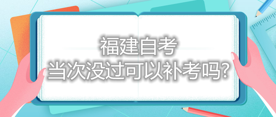福建自考當(dāng)次沒過可以補(bǔ)考嗎?