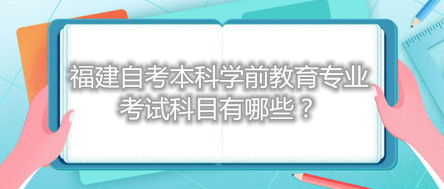 福建自考本科學(xué)前教育專業(yè)考試科目有哪些？