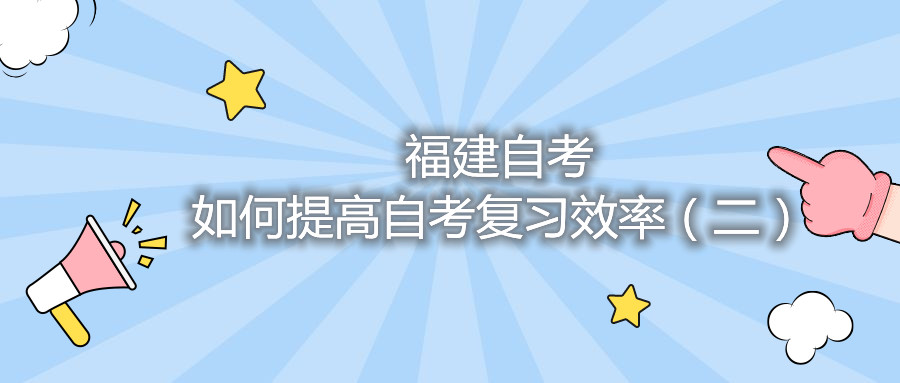 福建自考如何提高自考復習效率(二)