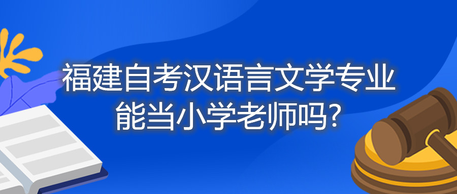 福建自考漢語(yǔ)言文學(xué)專業(yè)能當(dāng)小學(xué)老師嗎?